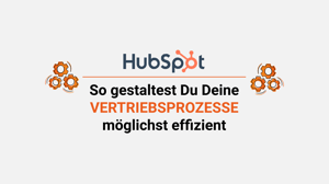 So gestaltest Du Deine Vertriebsprozesse möglichst effizient mit HubSpot