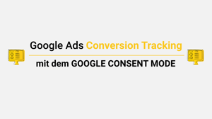 Blogbeitrag Google Ads Conversion Tracking 2024 mit dem Google Consent Mode
