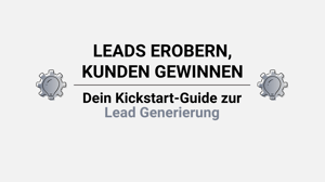 Leads erobern, Kunden gewinnen. Dein Kickstart-Guide zur Lead Generierung