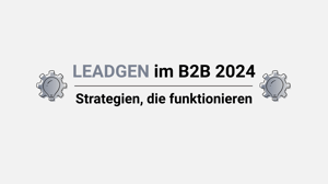 Leadgenerierung im B2B 2024. Strategien, die funktionieren