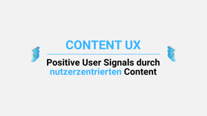 Blogbeitrag Content UX. Positive User Signals durch nutzerzentrierten Content